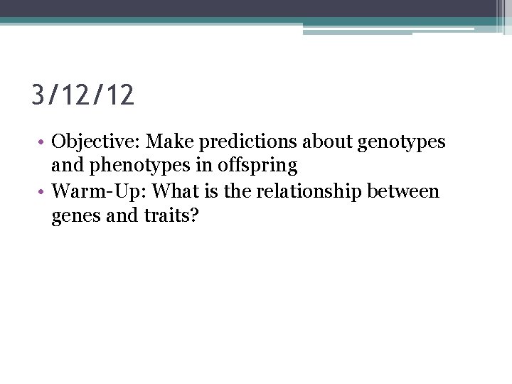 3/12/12 • Objective: Make predictions about genotypes and phenotypes in offspring • Warm-Up: What