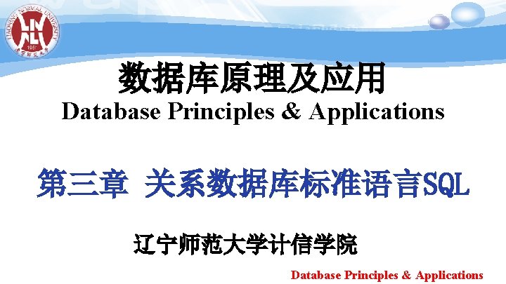 数据库原理及应用 Database Principles & Applications 第三章 关系数据库标准语言SQL 辽宁师范大学计信学院 Database Principles & Applications 