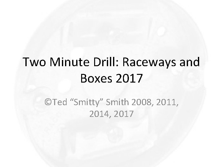 Two Minute Drill: Raceways and Boxes 2017 ©Ted “Smitty” Smith 2008, 2011, 2014, 2017