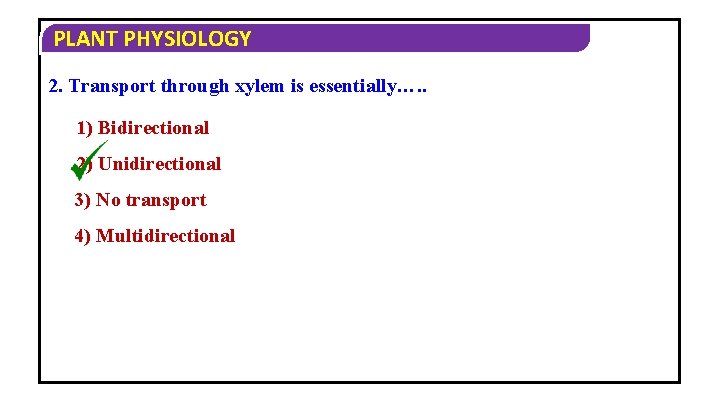 PLANT PHYSIOLOGY 2. Transport through xylem is essentially…. . 1) Bidirectional 2) Unidirectional 3)