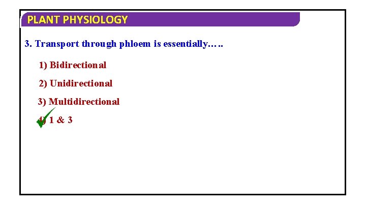 PLANT PHYSIOLOGY 3. Transport through phloem is essentially…. . 1) Bidirectional 2) Unidirectional 3)
