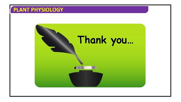 PLANT PHYSIOLOGY Thank you… 