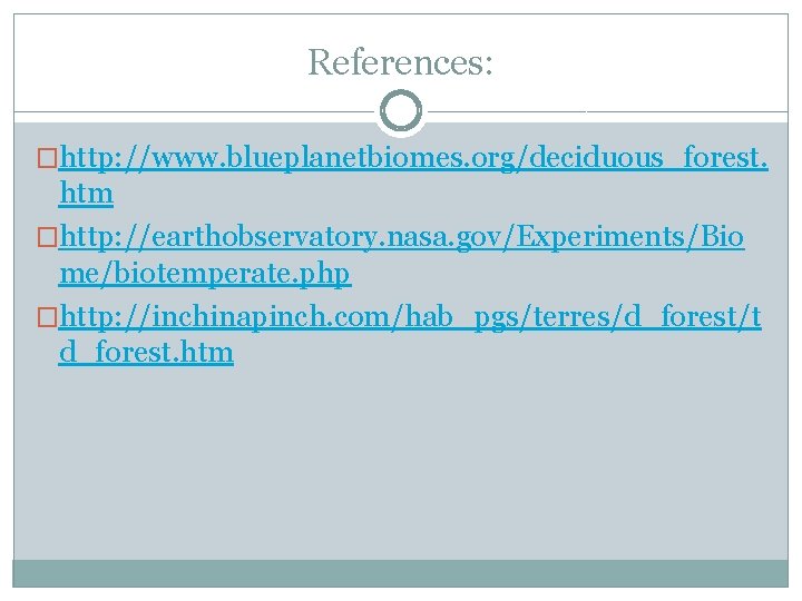 References: �http: //www. blueplanetbiomes. org/deciduous_forest. htm �http: //earthobservatory. nasa. gov/Experiments/Bio me/biotemperate. php �http: //inchinapinch.