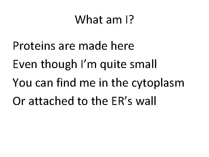What am I? Proteins are made here Even though I’m quite small You can