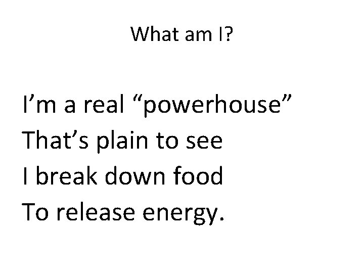 What am I? I’m a real “powerhouse” That’s plain to see I break down