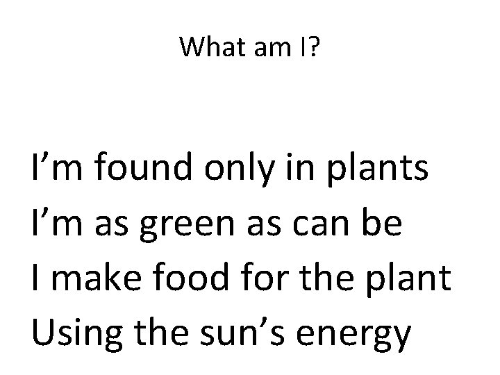 What am I? I’m found only in plants I’m as green as can be