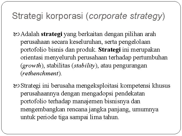 Strategi korporasi (corporate strategy) Adalah strategi yang berkaitan dengan pilihan arah perusahaan secara keseluruhan,