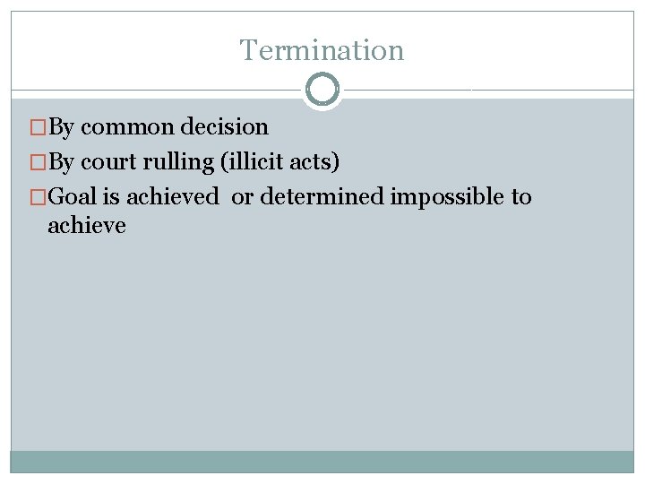 Termination �By common decision �By court rulling (illicit acts) �Goal is achieved or determined