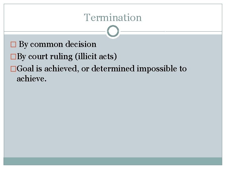 Termination � By common decision �By court ruling (illicit acts) �Goal is achieved, or