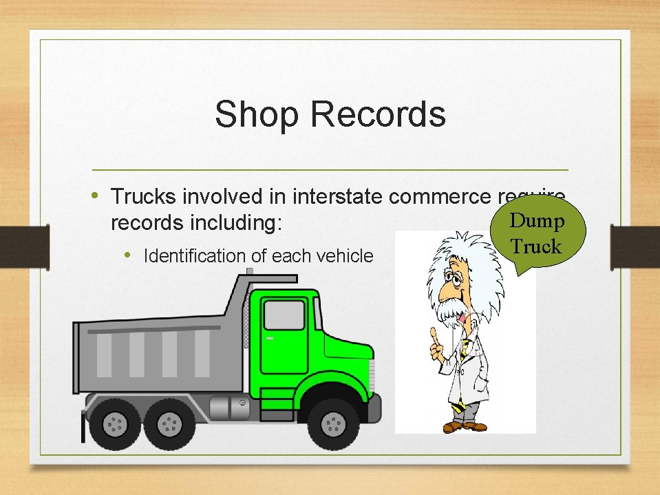 Shop Records • Trucks involved in interstate commerce require records including: • Identification of