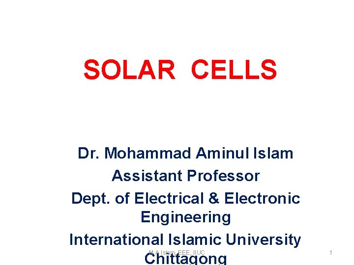 SOLAR CELLS Dr. Mohammad Aminul Islam Assistant Professor Dept. of Electrical & Electronic Engineering