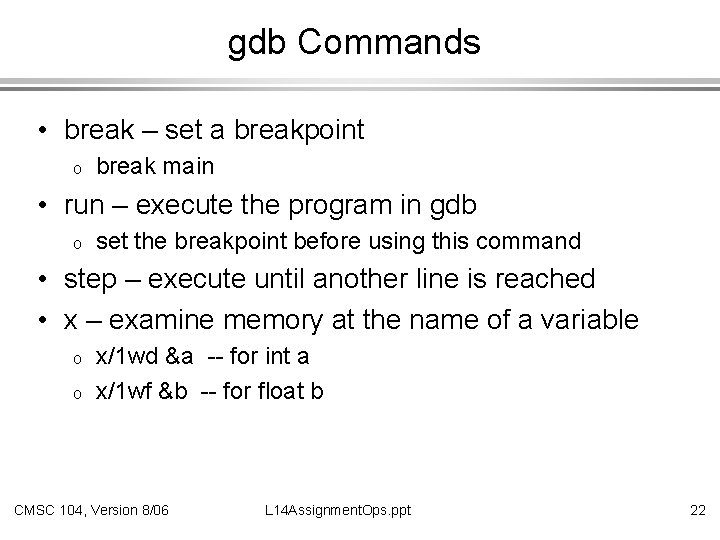 gdb Commands • break – set a breakpoint o break main • run –