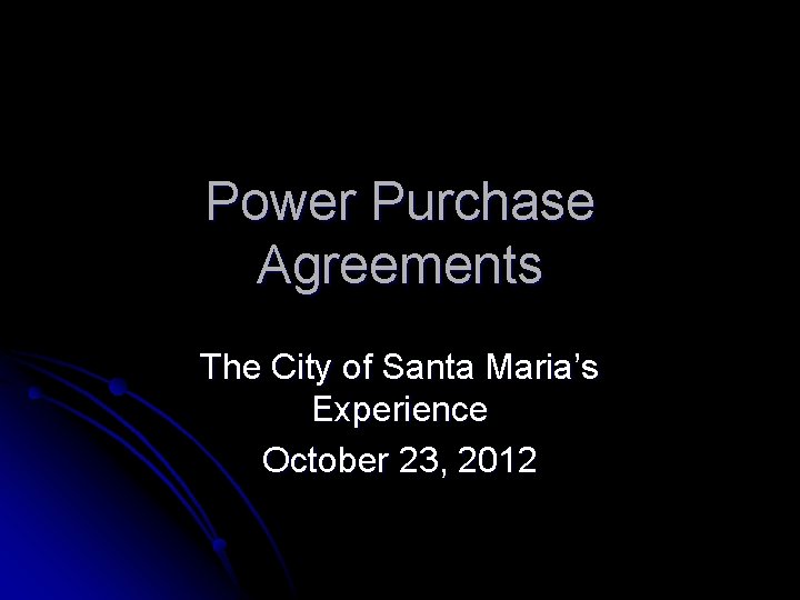 Power Purchase Agreements The City of Santa Maria’s Experience October 23, 2012 