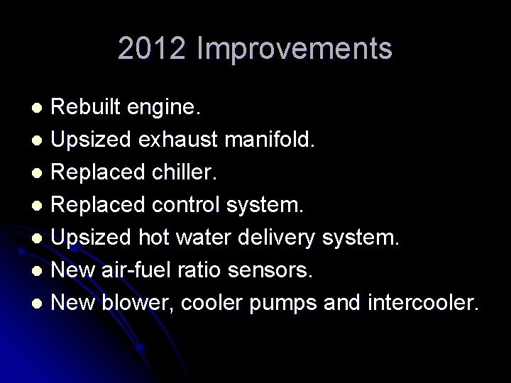 2012 Improvements Rebuilt engine. l Upsized exhaust manifold. l Replaced chiller. l Replaced control