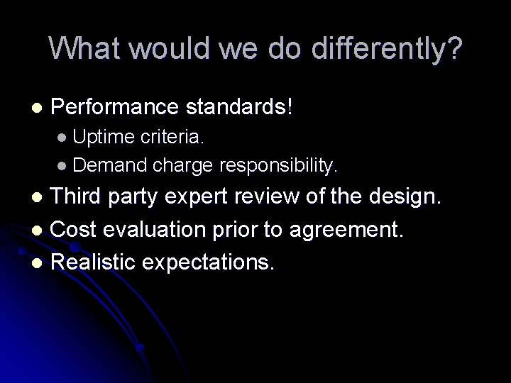 What would we do differently? l Performance standards! l Uptime criteria. l Demand charge