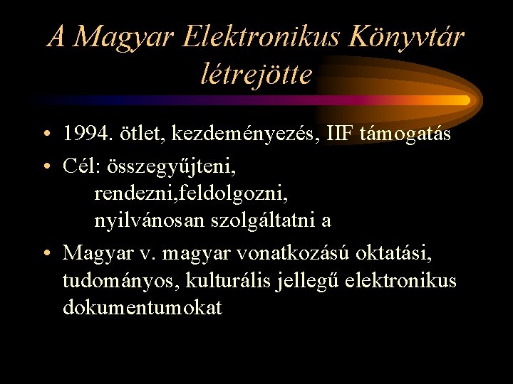 A Magyar Elektronikus Könyvtár létrejötte • 1994. ötlet, kezdeményezés, IIF támogatás • Cél: összegyűjteni,