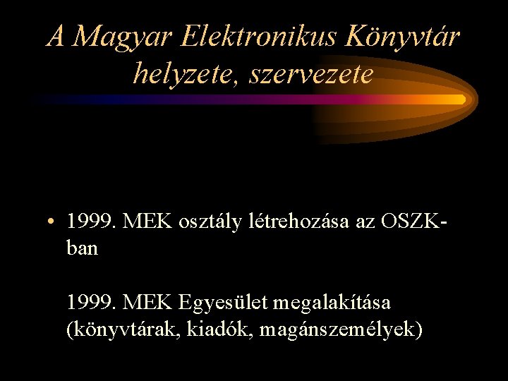 A Magyar Elektronikus Könyvtár helyzete, szervezete • 1999. MEK osztály létrehozása az OSZKban 1999.