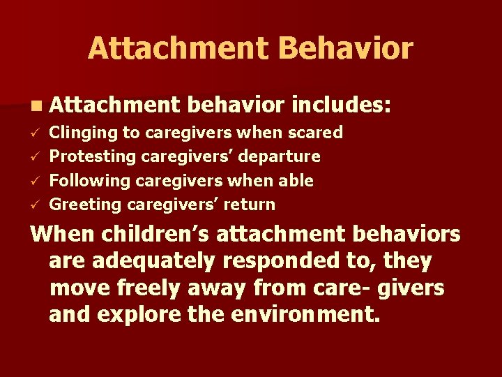 Attachment Behavior n Attachment behavior includes: Clinging to caregivers when scared ü Protesting caregivers’