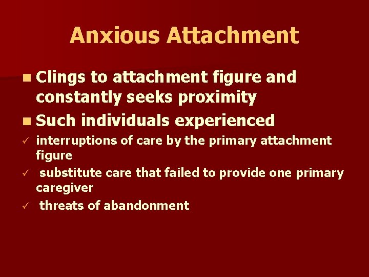 Anxious Attachment n Clings to attachment figure and constantly seeks proximity n Such individuals