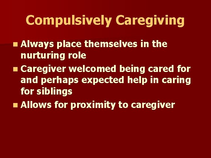 Compulsively Caregiving n Always place themselves in the nurturing role n Caregiver welcomed being