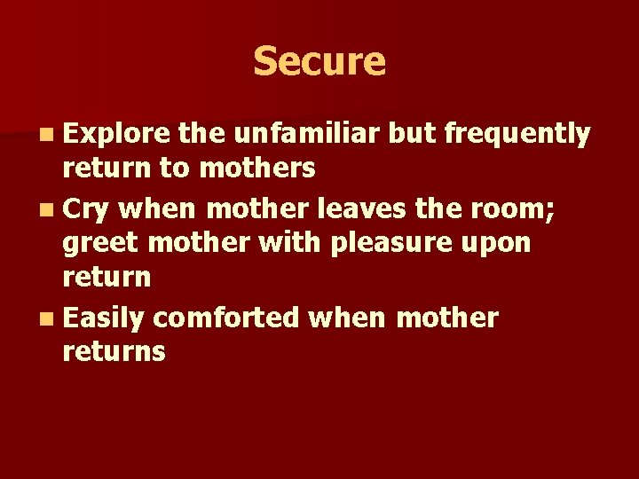 Secure n Explore the unfamiliar but frequently return to mothers n Cry when mother