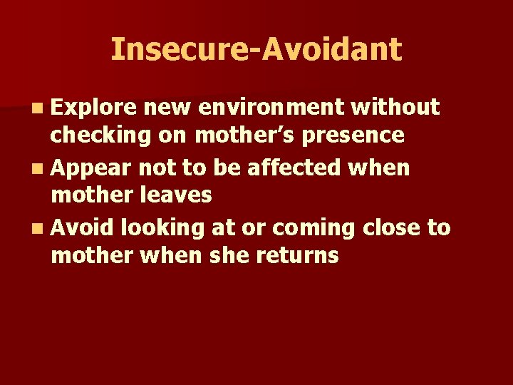 Insecure-Avoidant n Explore new environment without checking on mother’s presence n Appear not to