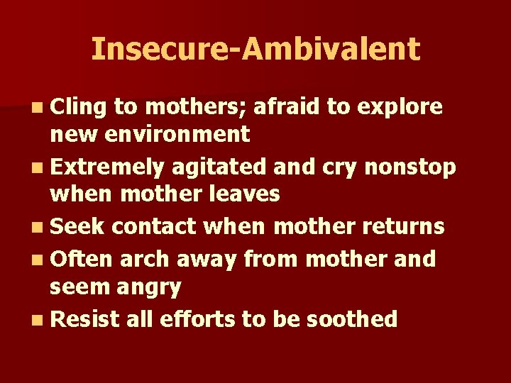 Insecure-Ambivalent n Cling to mothers; afraid to explore new environment n Extremely agitated and