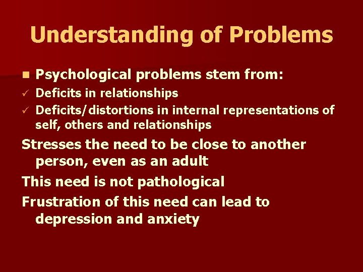 Understanding of Problems n Psychological problems stem from: Deficits in relationships ü Deficits/distortions in