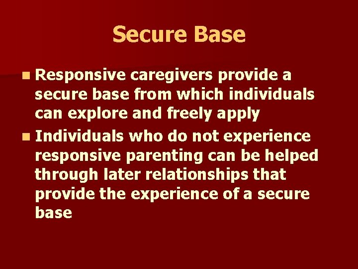 Secure Base n Responsive caregivers provide a secure base from which individuals can explore