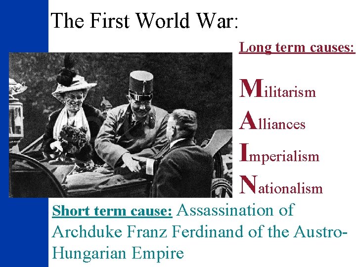 The First World War: Long term causes: Militarism Alliances Imperialism Nationalism Short term cause: