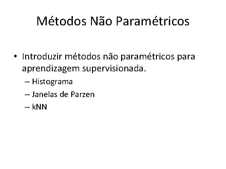 Métodos Não Paramétricos • Introduzir métodos não paramétricos para aprendizagem supervisionada. – Histograma – Métodos Não Paramétricos • Introduzir métodos não paramétricos para aprendizagem supervisionada. – Histograma –