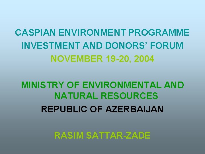 CASPIAN ENVIRONMENT PROGRAMME INVESTMENT AND DONORS’ FORUM NOVEMBER 19 -20, 2004 MINISTRY OF ENVIRONMENTAL
