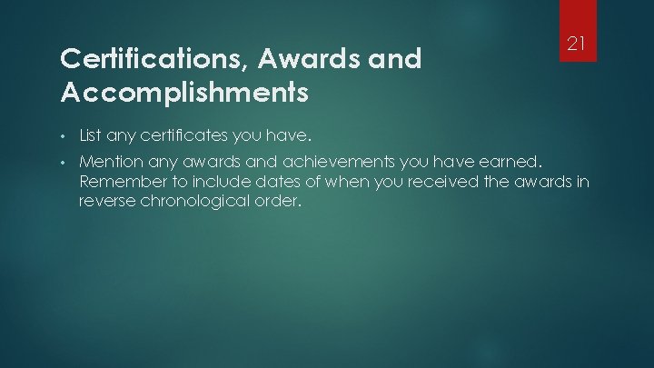 Certifications, Awards and Accomplishments 21 • List any certificates you have. • Mention any