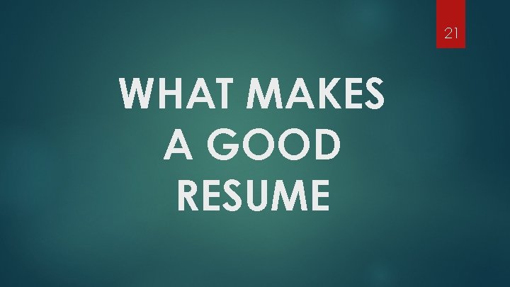 21 WHAT MAKES A GOOD RESUME 