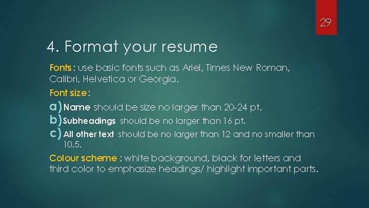 29 4. Format your resume Fonts : use basic fonts such as Ariel, Times