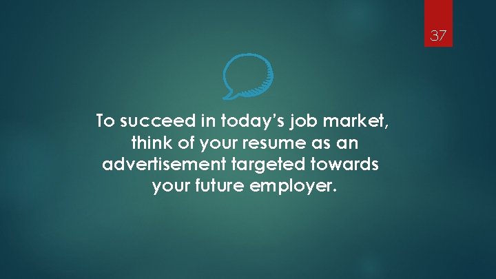 37 To succeed in today’s job market, think of your resume as an advertisement
