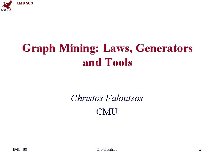 CMU SCS Graph Mining: Laws, Generators and Tools Christos Faloutsos CMU IMC 08 C.