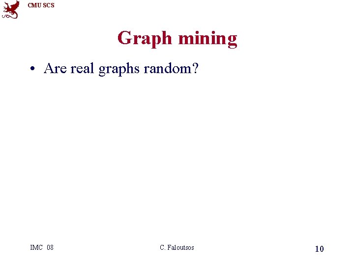 CMU SCS Graph mining • Are real graphs random? IMC 08 C. Faloutsos 10