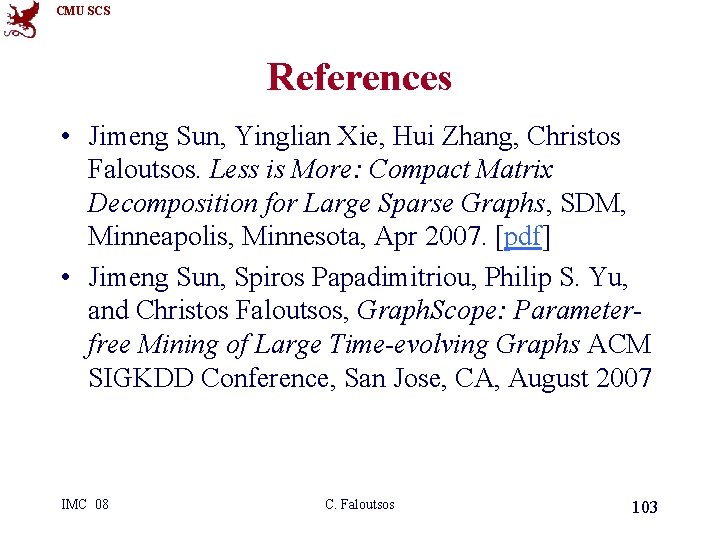 CMU SCS References • Jimeng Sun, Yinglian Xie, Hui Zhang, Christos Faloutsos. Less is