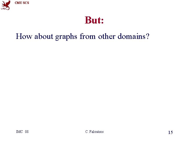 CMU SCS But: How about graphs from other domains? IMC 08 C. Faloutsos 15