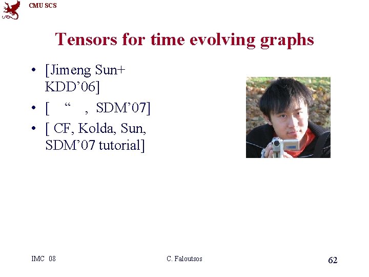 CMU SCS Tensors for time evolving graphs • [Jimeng Sun+ KDD’ 06] • [