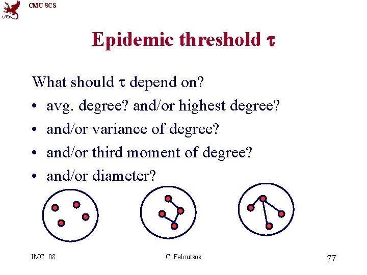 CMU SCS Epidemic threshold t What should t depend on? • avg. degree? and/or
