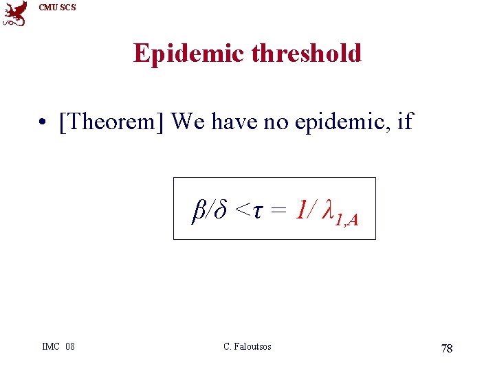 CMU SCS Epidemic threshold • [Theorem] We have no epidemic, if β/δ <τ =