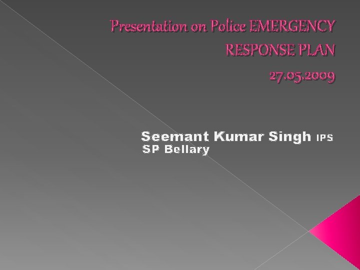 Presentation on Police EMERGENCY RESPONSE PLAN 27. 05. 2009 Seemant Kumar Singh SP Bellary