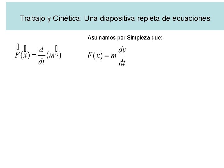 Trabajo y Cinética: Una diapositiva repleta de ecuaciones Asumamos por Simpleza que: 