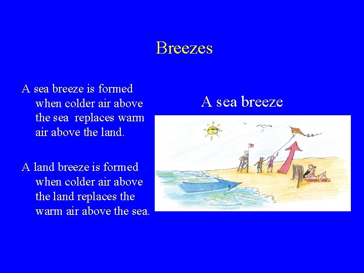 Breezes A sea breeze is formed when colder air above the sea replaces warm