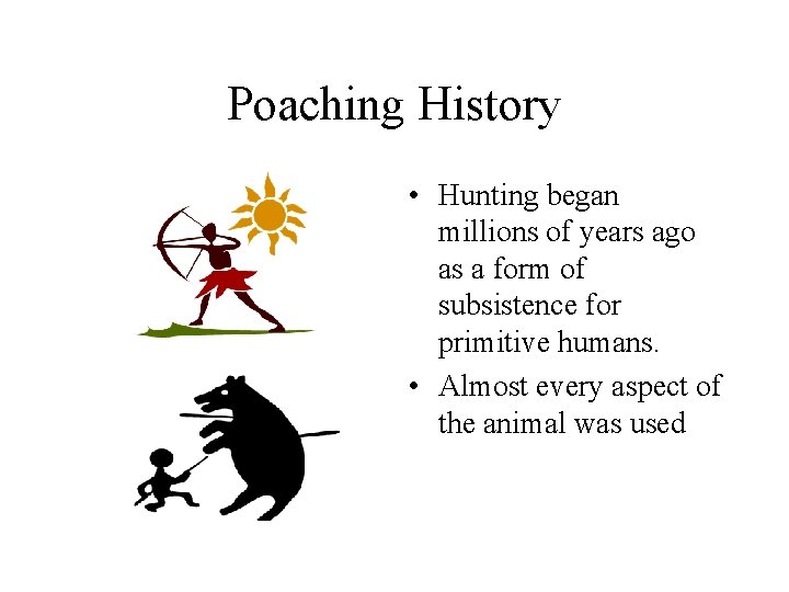 Poaching History • Hunting began millions of years ago as a form of subsistence