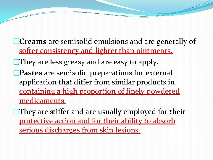 �Creams are semisolid emulsions and are generally of softer consistency and lighter than ointments.
