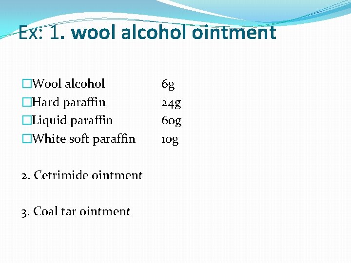 Ex: 1. wool alcohol ointment �Wool alcohol �Hard paraffin �Liquid paraffin �White soft paraffin