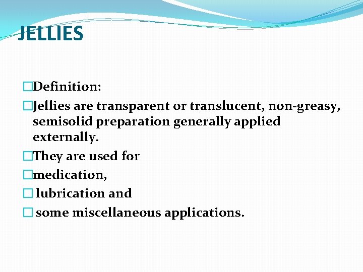 JELLIES �Definition: �Jellies are transparent or translucent, non-greasy, semisolid preparation generally applied externally. �They